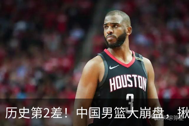 历史第2差！中国男篮大崩盘，揪出3大责任人，郭士强遭现场打脸！